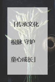 传承文化根脉 守护童心成长