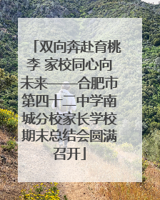 双向奔赴育桃李 家校同心向未来——合肥市第四十二中学南城分校家长学校期末总结会圆满召开