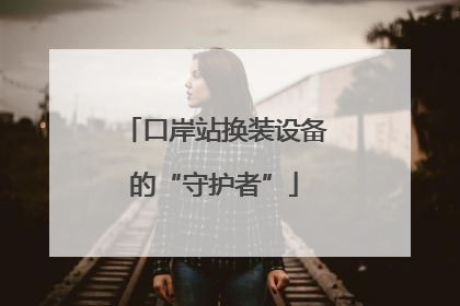 口岸站换装设备的“守护者”