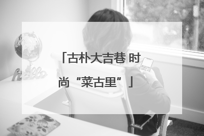 古朴大吉巷 时尚“菜古里”
