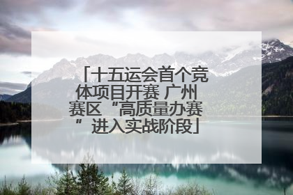 十五运会首个竞体项目开赛 广州赛区“高质量办赛”进入实战阶段