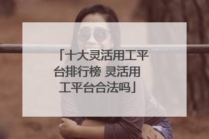 十大灵活用工平台排行榜 灵活用工平台合法吗