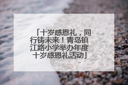 十岁感恩礼，同行铸未来！青岛镇江路小学举办年度十岁感恩礼活动