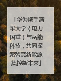 华为携手清华大学（电力国重）与岳能科技，共同探索智慧新能源集控新未来