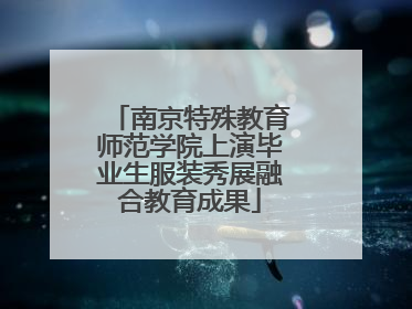 南京特殊教育师范学院上演毕业生服装秀展融合教育成果