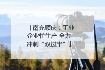 南充顺庆：工业企业忙生产 全力冲刺“双过半”