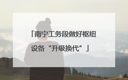 南宁工务段做好枢纽设备“升级换代”