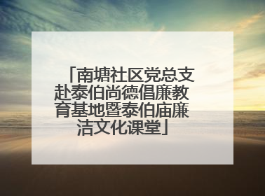 南塘社区党总支赴泰伯尚德倡廉教育基地暨泰伯庙廉洁文化课堂
