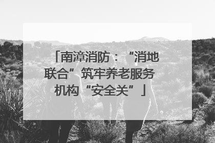 南漳消防：“消地联合”筑牢养老服务机构“安全关”
