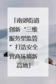 南郊街道创新“三维服务型监管”打造安全营商环境新高地