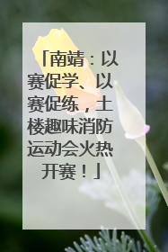 南靖：以赛促学、以赛促练，土楼趣味消防运动会火热开赛！