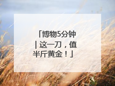 博物5分钟｜这一刀，值半斤黄金！