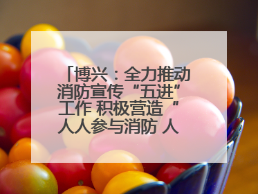博兴：全力推动消防宣传“五进”工作 积极营造“人人参与消防 人人学习消防”的良好氛围