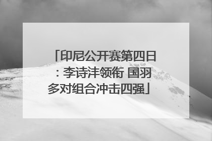 印尼公开赛第四日：李诗沣领衔 国羽多对组合冲击四强