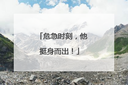 危急时刻，他挺身而出！