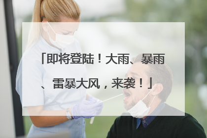 即将登陆！大雨、暴雨、雷暴大风，来袭！