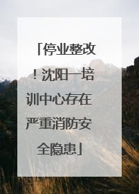 停业整改！沈阳一培训中心存在严重消防安全隐患