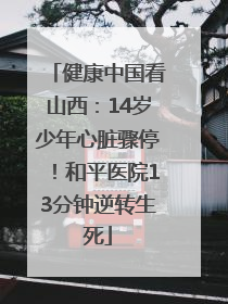 健康中国看山西：14岁少年心脏骤停！和平医院13分钟逆转生死