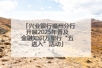 兴业银行福州分行开展2025年普及金融知识万里行“五进入”活动