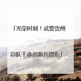 光荣时刻！武警贵州总队千余名新兵授衔