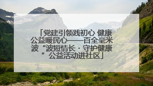 党建引领践初心 健康公益暖民心——百全毫米波“波短情长・守护健康”公益活动进社区