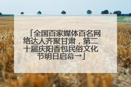 全国百家媒体百名网络达人齐聚甘肃，第二十届庆阳香包民俗文化节明日启幕→