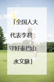 全国人大代表李君：守好秦巴山水文脉