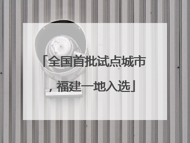 全国首批试点城市，福建一地入选