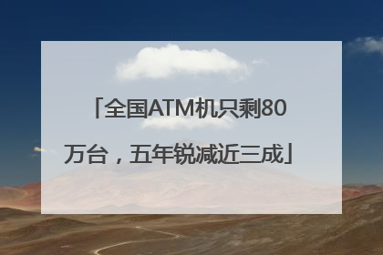全国ATM机只剩80万台，五年锐减近三成