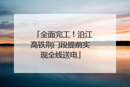 全面完工！沿江高铁荆门段提前实现全线送电