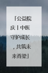 公益院庆丨中医守护成长，共筑未来脊梁