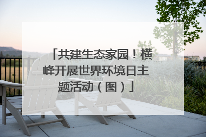 共建生态家园！横峰开展世界环境日主题活动（图）