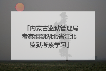 内蒙古监狱管理局考察组到湖北省江北监狱考察学习