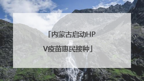 内蒙古启动HPV疫苗惠民接种