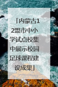 内蒙古12盟市中小学试点校集中展示校园足球课程建设成果