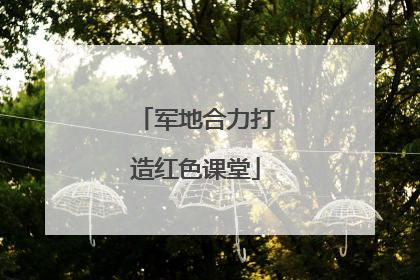 军地合力打造红色课堂