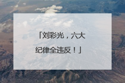 刘彩光，六大纪律全违反！
