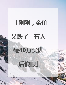 刚刚，金价又跌了！有人砸40万买进后傻眼
