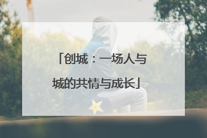 创城：一场人与城的共情与成长