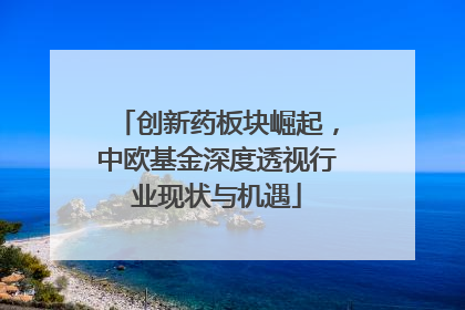 创新药板块崛起，中欧基金深度透视行业现状与机遇
