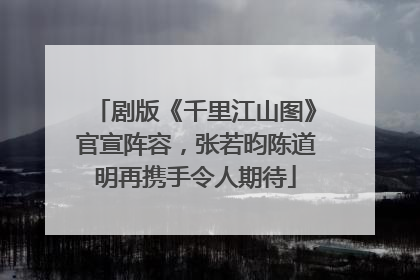 剧版《千里江山图》官宣阵容，张若昀陈道明再携手令人期待
