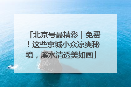 北京号最精彩｜免费！这些京城小众凉爽秘境，溪水清透美如画