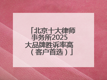 北京十大律师事务所2025大品牌胜诉率高（客户首选）