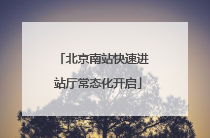 北京南站快速进站厅常态化开启