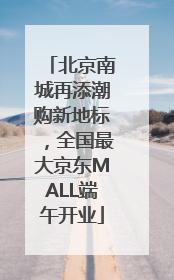 北京南城再添潮购新地标，全国最大京东MALL端午开业