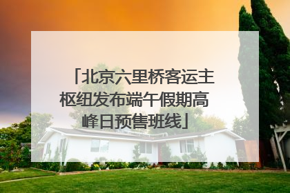 北京六里桥客运主枢纽发布端午假期高峰日预售班线