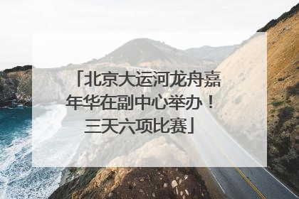 北京大运河龙舟嘉年华在副中心举办！三天六项比赛