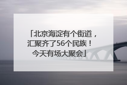 北京海淀有个街道，汇聚齐了56个民族！今天有场大聚会