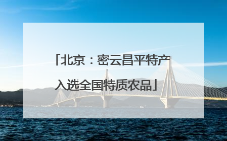 北京：密云昌平特产入选全国特质农品