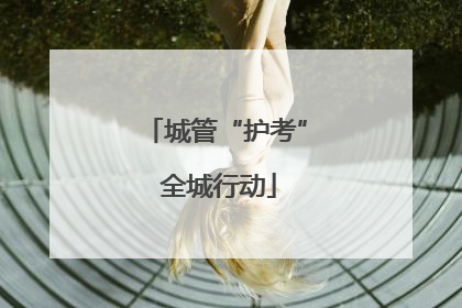 城管“护考” 全城行动